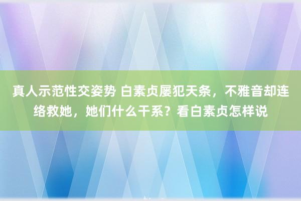 真人示范性交姿势 白素贞屡犯天条，不雅音却连络救她，她们什么干系？看白素贞怎样说