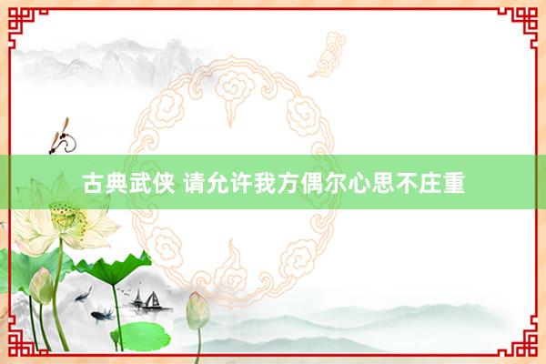 古典武侠 请允许我方偶尔心思不庄重