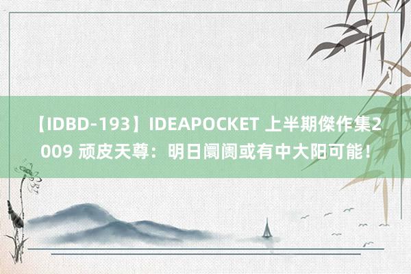 【IDBD-193】IDEAPOCKET 上半期傑作集2009 顽皮天尊：明日阛阓或有中大阳可能！