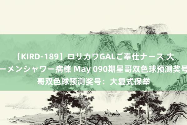 【KIRD-189】ロリカワGALご奉仕ナース 大量ぶっかけザーメンシャワー病棟 May 090期星哥双色球预测奖号：大复式保举