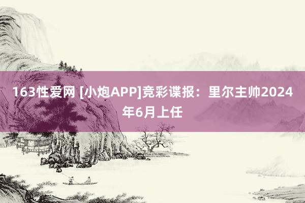 163性爱网 [小炮APP]竞彩谍报：里尔主帅2024年6月上任