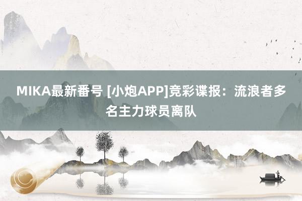 MIKA最新番号 [小炮APP]竞彩谍报：流浪者多名主力球员离队