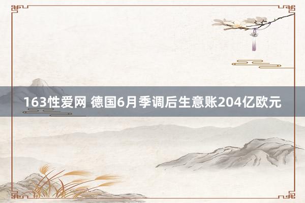 163性爱网 德国6月季调后生意账204亿欧元