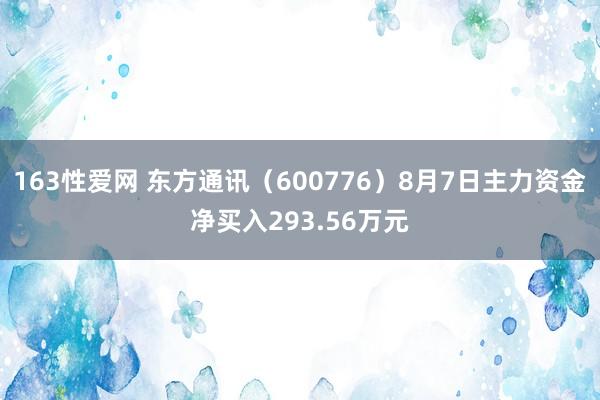 163性爱网 东方通讯（600776）8月7日主力资金净买入293.56万元