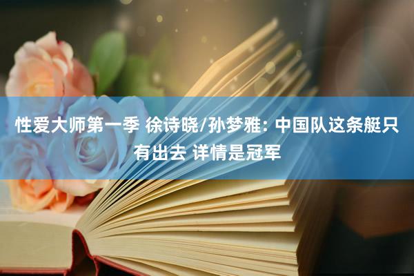 性爱大师第一季 徐诗晓/孙梦雅: 中国队这条艇只有出去 详情是冠军