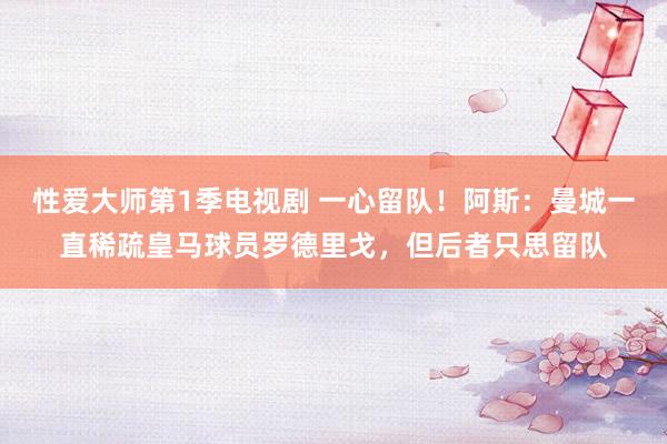 性爱大师第1季电视剧 一心留队！阿斯：曼城一直稀疏皇马球员罗德里戈，但后者只思留队