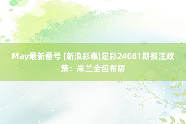 May最新番号 [新浪彩票]足彩24081期投注政策：米兰全包布防