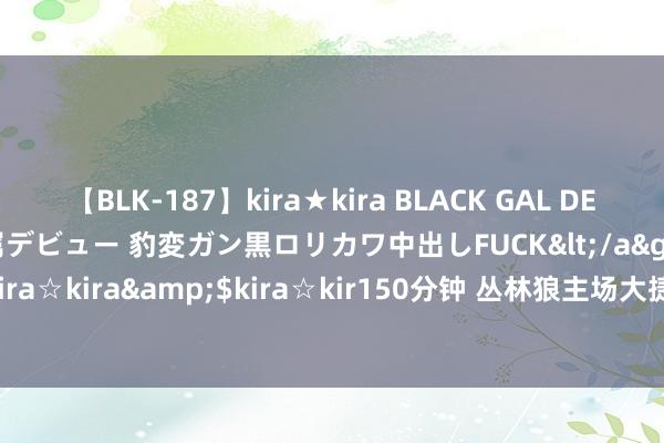 【BLK-187】kira★kira BLACK GAL DEBUT 日焼け黒ギャル専属デビュー 豹変ガン黒ロリカワ中出しFUCK</a>2014-10-19kira☆kira&$kira☆kir150分钟 丛林狼主场大捷掘金45分 大比分3-3投入抢七