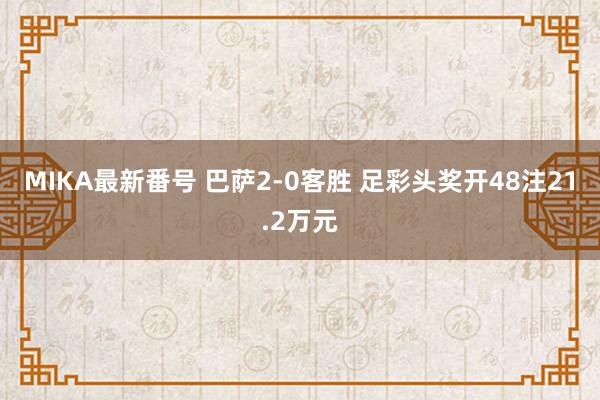 MIKA最新番号 巴萨2-0客胜 足彩头奖开48注21.2万元