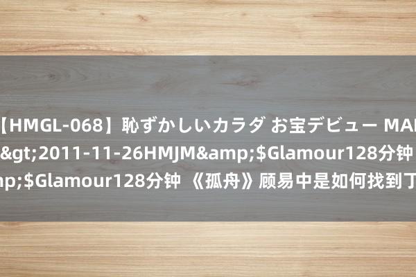 【HMGL-068】恥ずかしいカラダ お宝デビュー MARIA*Gカップ</a>2011-11-26HMJM&$Glamour128分钟 《孤舟》顾易中是如何找到丁建生的