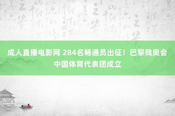 成人直播电影网 284名畅通员出征！巴黎残奥会中国体育代表团成立