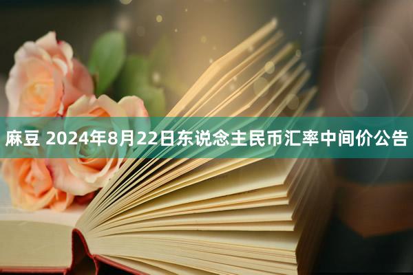 麻豆 2024年8月22日东说念主民币汇率中间价公告